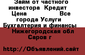 Займ от частного инвестора. Кредит. › Цена ­ 1 500 000 - Все города Услуги » Бухгалтерия и финансы   . Нижегородская обл.,Саров г.